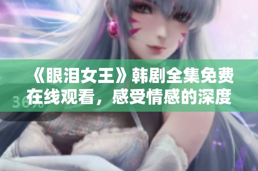 《眼泪女王》韩剧全集免费在线观看，感受情感的深度与纠葛