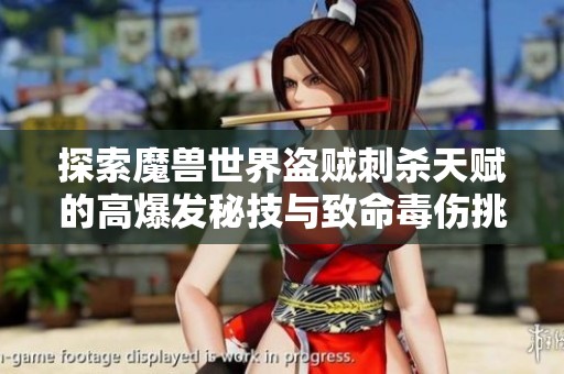 探索魔兽世界盗贼刺杀天赋的高爆发秘技与致命毒伤挑战你敢尝试吗