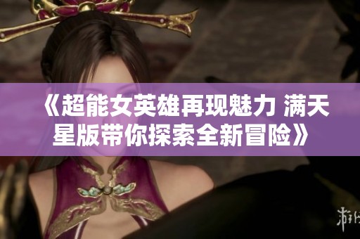 《超能女英雄再现魅力 满天星版带你探索全新冒险》