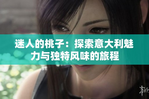 迷人的桃子：探索意大利魅力与独特风味的旅程