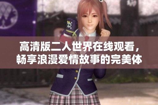 高清版二人世界在线观看，畅享浪漫爱情故事的完美体验