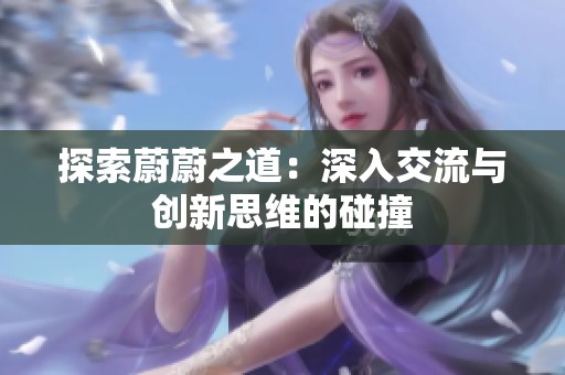 探索蔚蔚之道：深入交流与创新思维的碰撞