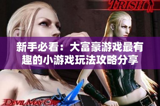 新手必看：大富豪游戏最有趣的小游戏玩法攻略分享