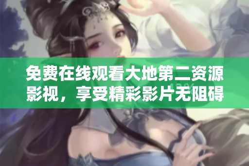 免费在线观看大地第二资源影视，享受精彩影片无阻碍