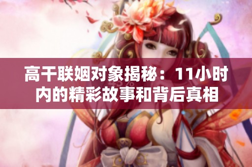 高干联姻对象揭秘：11小时内的精彩故事和背后真相