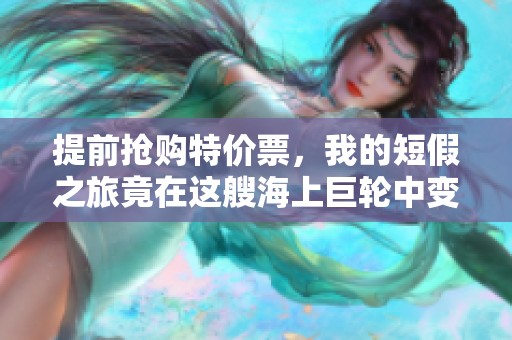 提前抢购特价票，我的短假之旅竟在这艘海上巨轮中变得如此惊艳