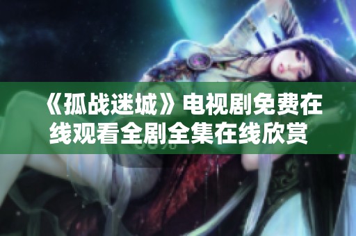 《孤战迷城》电视剧免费在线观看全剧全集在线欣赏