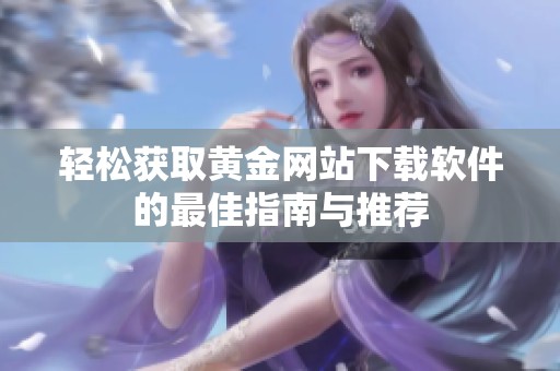 轻松获取黄金网站下载软件的最佳指南与推荐