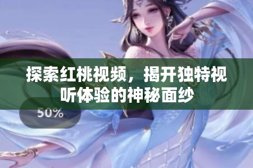 探索红桃视频，揭开独特视听体验的神秘面纱