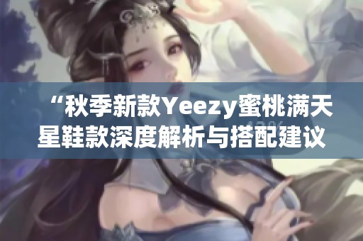 “秋季新款Yeezy蜜桃满天星鞋款深度解析与搭配建议”