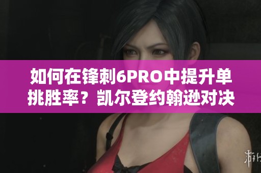 如何在锋刺6PRO中提升单挑胜率？凯尔登约翰逊对决详解