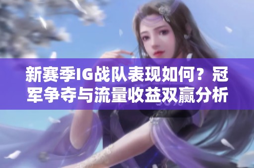 新赛季IG战队表现如何？冠军争夺与流量收益双赢分析