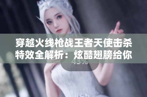 穿越火线枪战王者天使击杀特效全解析：炫酷翅膀给你不一样的体验