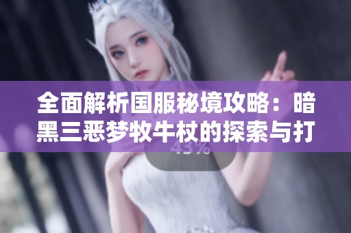 全面解析国服秘境攻略：暗黑三恶梦牧牛杖的探索与打法秘笈