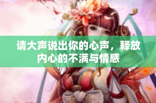 请大声说出你的心声，释放内心的不满与情感