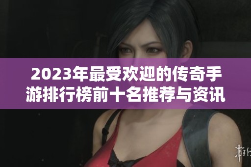 2023年最受欢迎的传奇手游排行榜前十名推荐与资讯分析