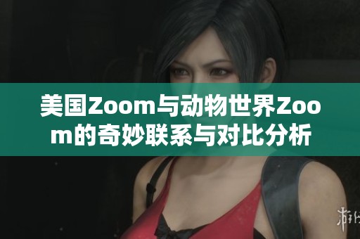 美国Zoom与动物世界Zoom的奇妙联系与对比分析