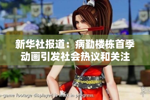 新华社报道：病勤楼栋首季动画引发社会热议和关注