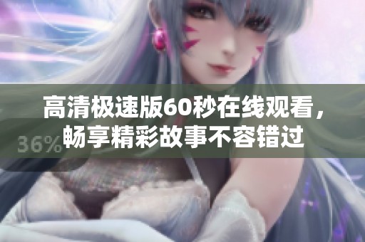 高清极速版60秒在线观看，畅享精彩故事不容错过