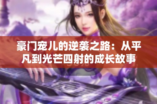 豪门宠儿的逆袭之路：从平凡到光芒四射的成长故事