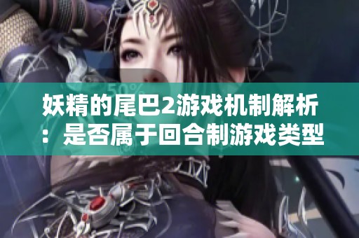 妖精的尾巴2游戏机制解析：是否属于回合制游戏类型探讨