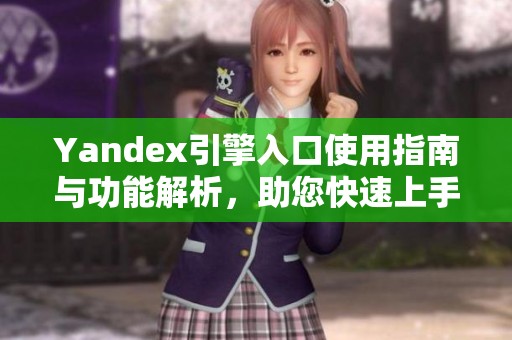Yandex引擎入口使用指南与功能解析，助您快速上手