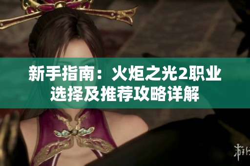 新手指南：火炬之光2职业选择及推荐攻略详解