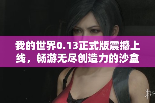 我的世界0.13正式版震撼上线，畅游无尽创造力的沙盒冒险世界