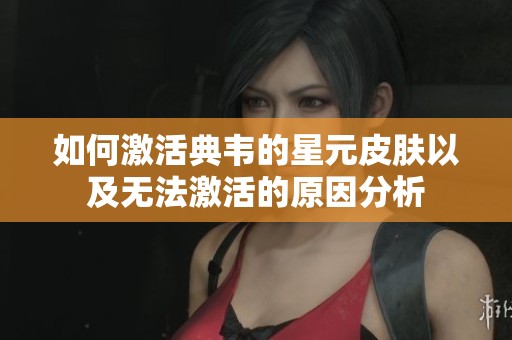 如何激活典韦的星元皮肤以及无法激活的原因分析