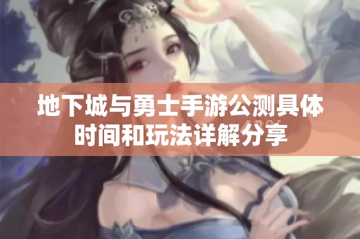 地下城与勇士手游公测具体时间和玩法详解分享