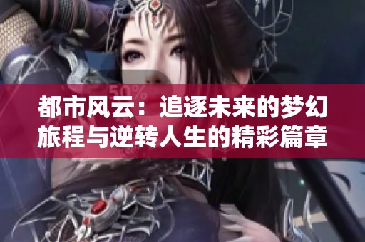 都市风云：追逐未来的梦幻旅程与逆转人生的精彩篇章