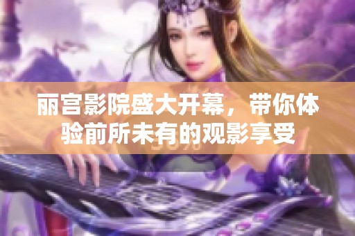 丽宫影院盛大开幕，带你体验前所未有的观影享受