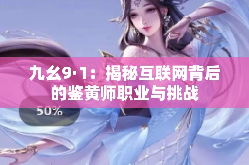 九幺9·1：揭秘互联网背后的鉴黄师职业与挑战