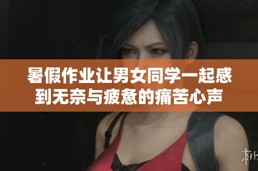 暑假作业让男女同学一起感到无奈与疲惫的痛苦心声