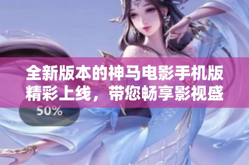 全新版本的神马电影手机版精彩上线，带您畅享影视盛宴