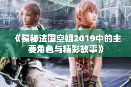 《探秘法国空姐2019中的主要角色与精彩故事》