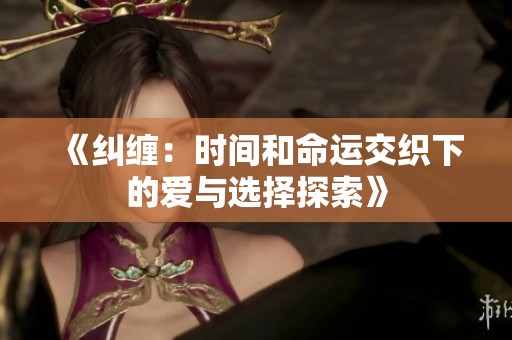 《纠缠：时间和命运交织下的爱与选择探索》