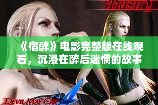 《宿醉》电影完整版在线观看，沉浸在醉后迷惘的故事中