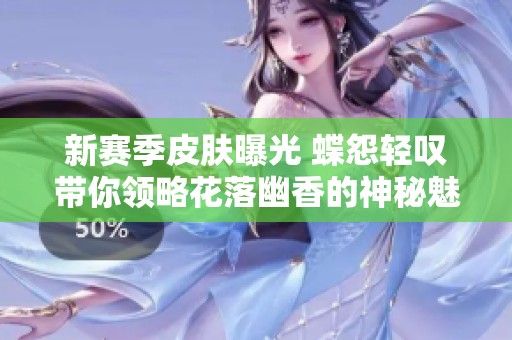 新赛季皮肤曝光 蝶怨轻叹带你领略花落幽香的神秘魅力