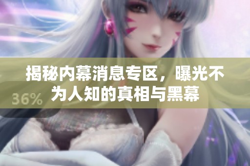 揭秘内幕消息专区，曝光不为人知的真相与黑幕