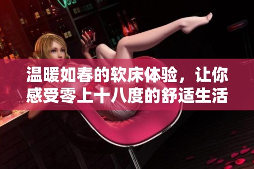 温暖如春的软床体验，让你感受零上十八度的舒适生活