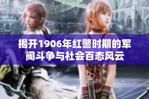 揭开1906年红警时期的军阀斗争与社会百态风云