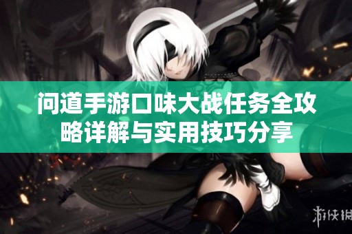 问道手游口味大战任务全攻略详解与实用技巧分享