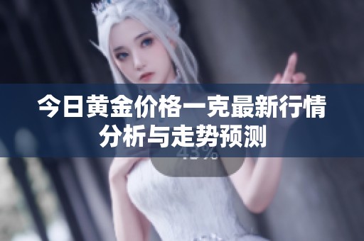 今日黄金价格一克最新行情分析与走势预测