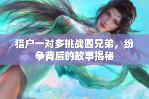 猎户一对多挑战四兄弟，纷争背后的故事揭秘