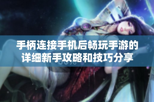 手柄连接手机后畅玩手游的详细新手攻略和技巧分享