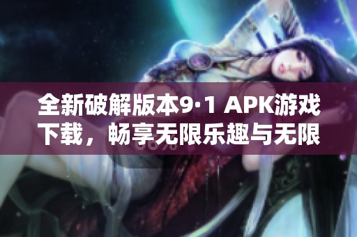 全新破解版本9·1 APK游戏下载，畅享无限乐趣与无限资源