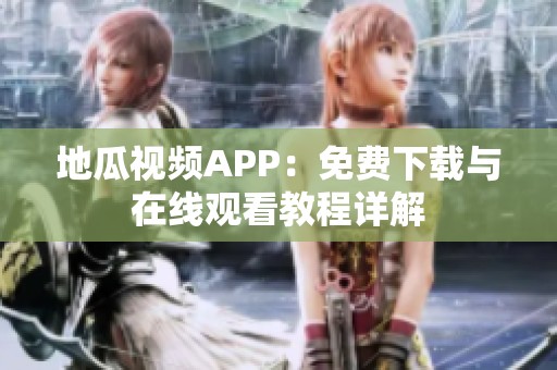 地瓜视频APP：免费下载与在线观看教程详解