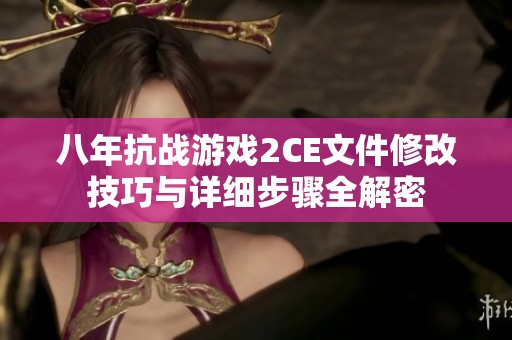 八年抗战游戏2CE文件修改技巧与详细步骤全解密