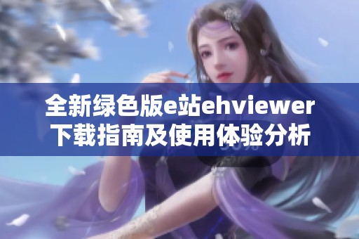 全新绿色版e站ehviewer下载指南及使用体验分析
